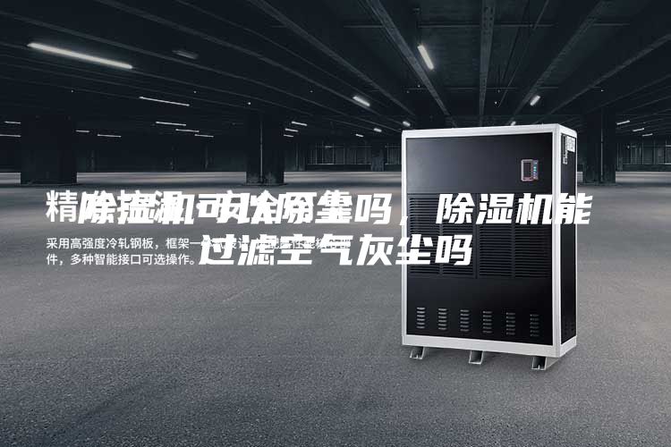 除濕機可以除塵嗎，除濕機能過濾空氣灰塵嗎