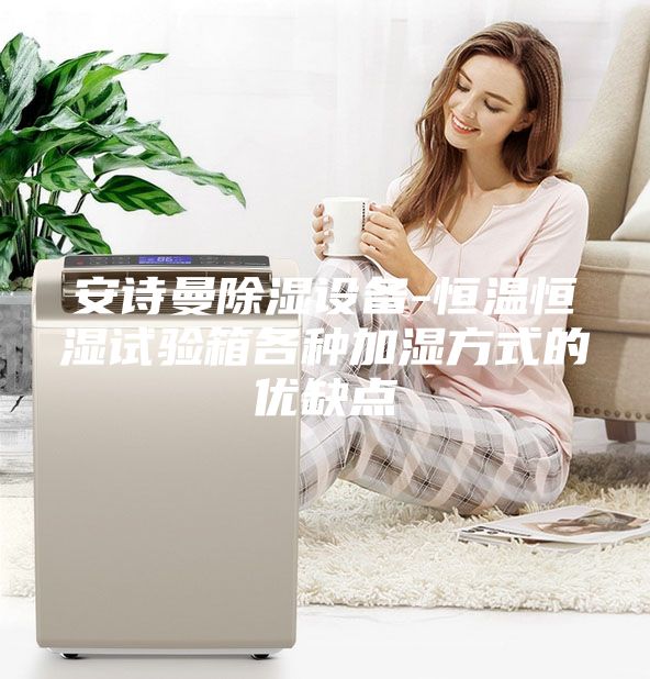 安詩曼除濕設備-恒溫恒濕試驗箱各種加濕方式的優缺點
