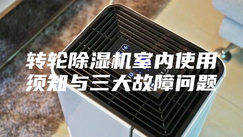 轉輪除濕機室內(nèi)使用須知與三大故障問題