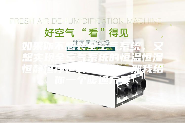 如果你不想裝全空氣系統(tǒng)，又想實(shí)現(xiàn)全空氣系統(tǒng)的恒溫恒濕恒靜恒凈恒氧的五恒，那我給你一個(gè)暖通方案