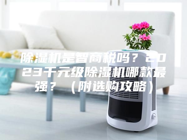 除濕機是智商稅嗎？2023千元級除濕機哪款最強？（附選購攻略）