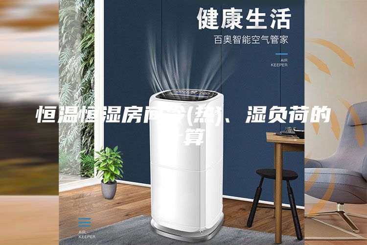 恒溫恒濕房間冷(熱)、濕負荷的計算