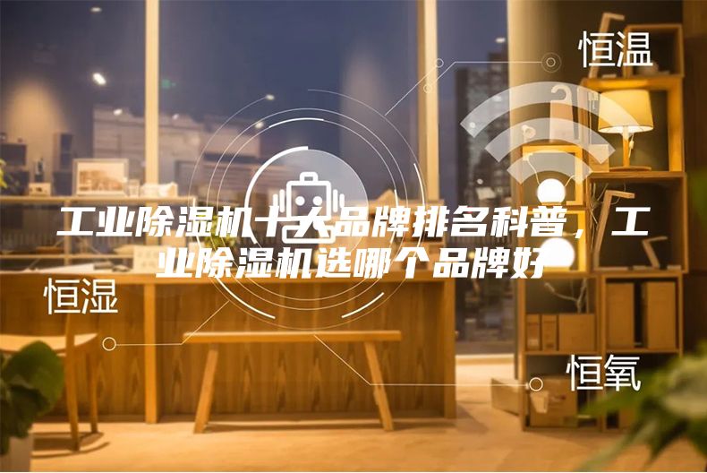 工業除濕機十大品牌排名科普，工業除濕機選哪個品牌好