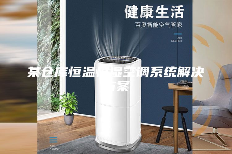 某倉(cāng)庫(kù)恒溫恒濕空調(diào)系統(tǒng)解決方案