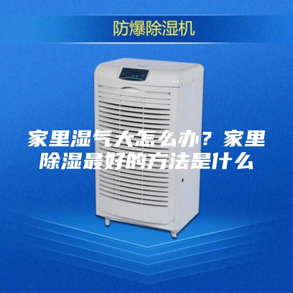 家里濕氣大怎么辦？家里除濕最好的方法是什么