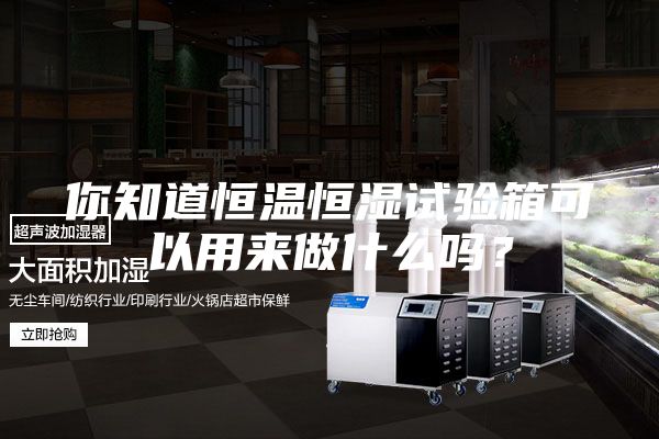 你知道恒溫恒濕試驗箱可以用來做什么嗎？
