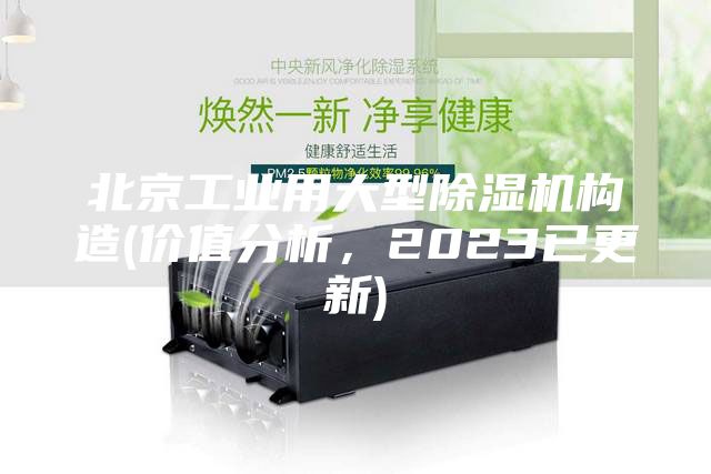 北京工業(yè)用大型除濕機(jī)構(gòu)造(價(jià)值分析，2023已更新)