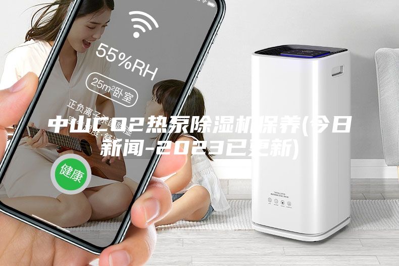 中山CO2熱泵除濕機保養(yǎng)(今日新聞-2023已更新)