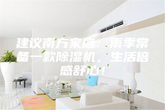 建議南方家庭：雨季常備一款除濕機，生活倍感舒心！