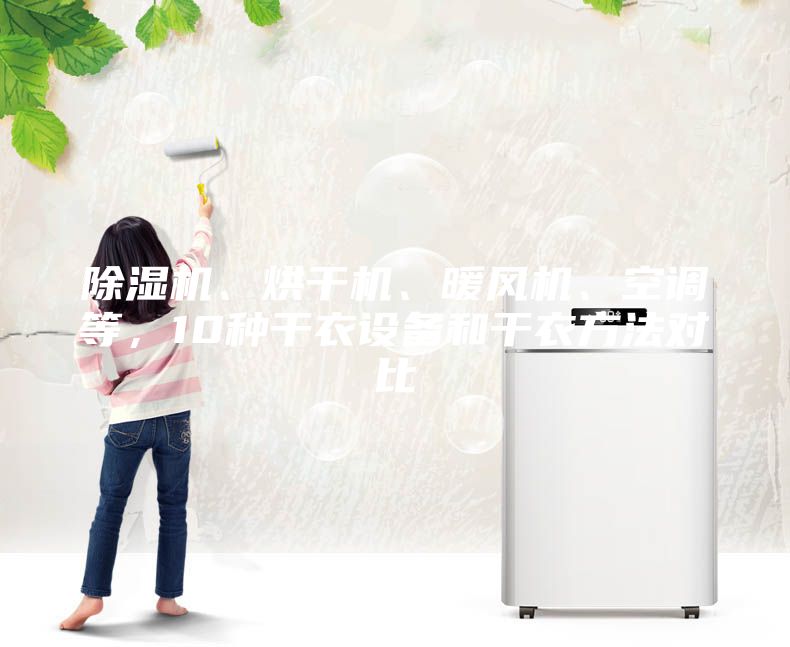 除濕機(jī)、烘干機(jī)、暖風(fēng)機(jī)、空調(diào)等，10種干衣設(shè)備和干衣方法對(duì)比