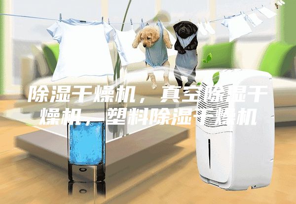 除濕干燥機，真空除濕干燥機，塑料除濕干燥機