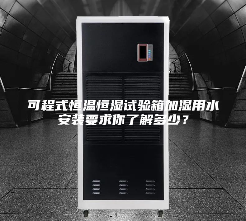 可程式恒溫恒濕試驗箱加濕用水安裝要求你了解多少？