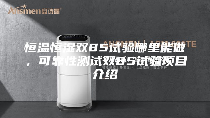 恒溫恒濕雙85試驗哪里能做，可靠性測試雙85試驗項目介紹