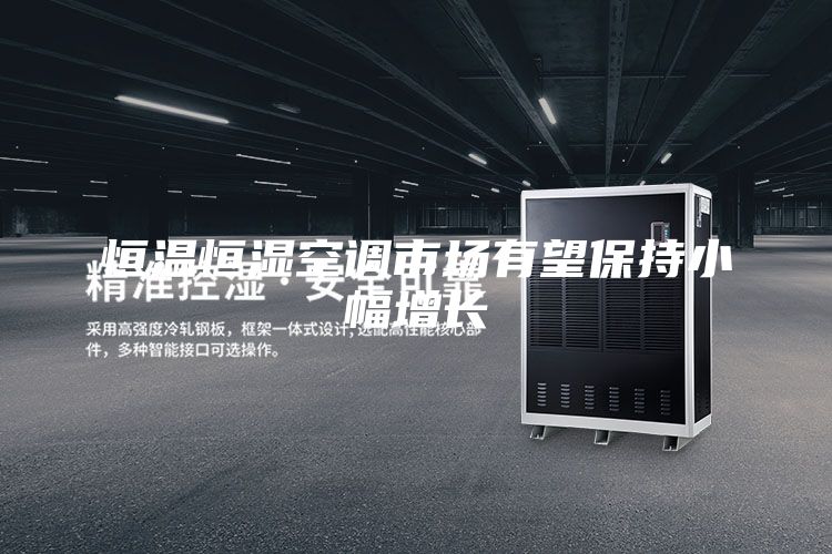 恒溫恒濕空調(diào)市場(chǎng)有望保持小幅增長