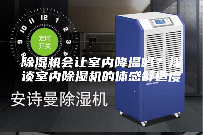 除濕機(jī)會(huì)讓室內(nèi)降溫嗎？淺談室內(nèi)除濕機(jī)的體感舒適度