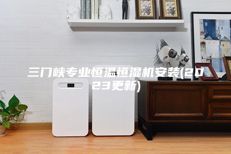 三門峽專業(yè)恒溫恒濕機安裝(2023更新)