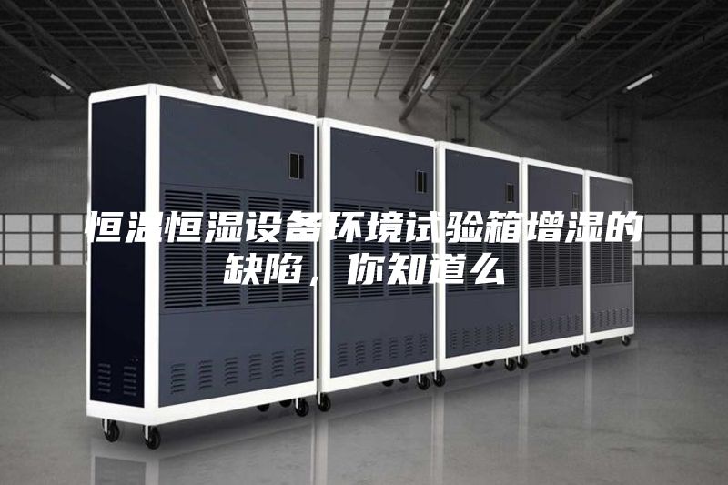 恒溫恒濕設備環境試驗箱增濕的缺陷，你知道么