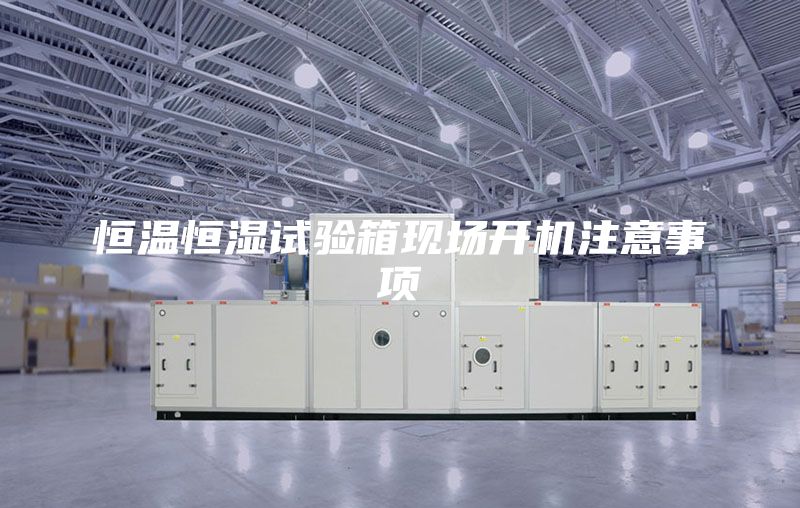 恒溫恒濕試驗(yàn)箱現(xiàn)場(chǎng)開機(jī)注意事項(xiàng)