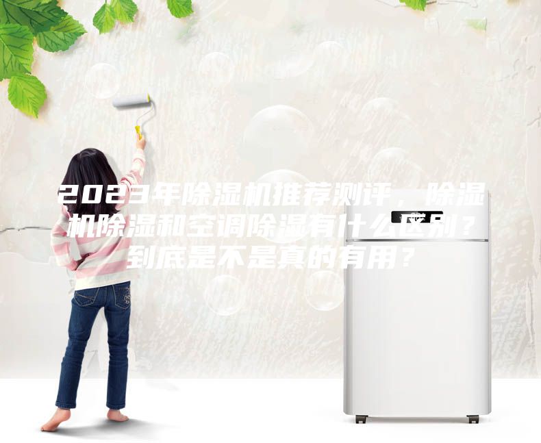 2023年除濕機(jī)推薦測(cè)評(píng)，除濕機(jī)除濕和空調(diào)除濕有什么區(qū)別？到底是不是真的有用？
