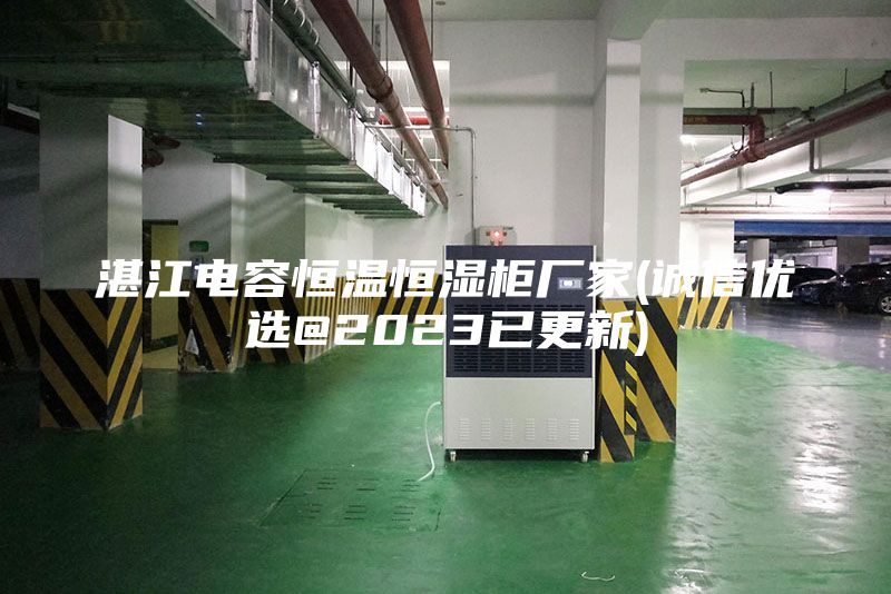 湛江電容恒溫恒濕柜廠(chǎng)家(誠(chéng)信優(yōu)選@2023已更新)
