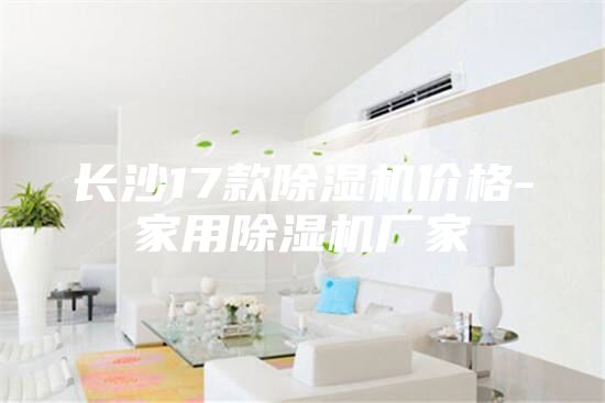 長(zhǎng)沙17款除濕機(jī)價(jià)格-家用除濕機(jī)廠家