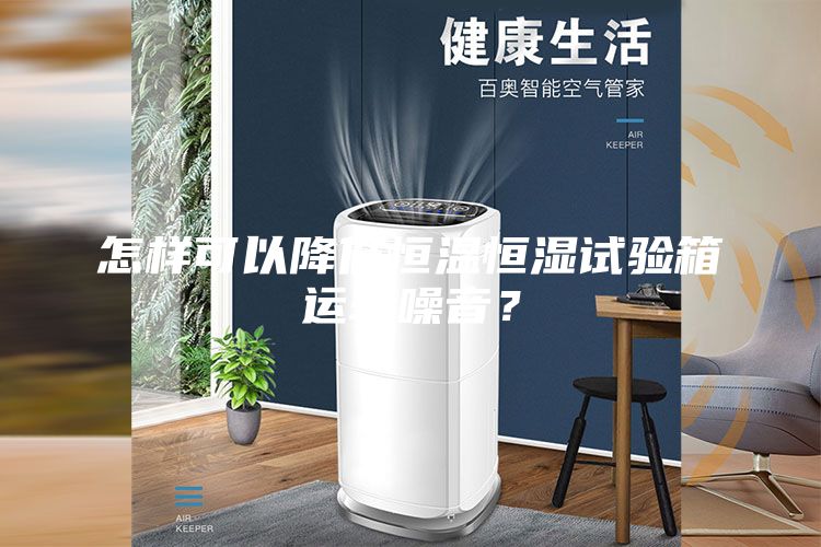 怎樣可以降低恒溫恒濕試驗箱運轉(zhuǎn)噪音？