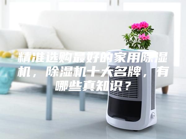 精準選購最好的家用除濕機,除濕機十大名牌,有哪些真知識?