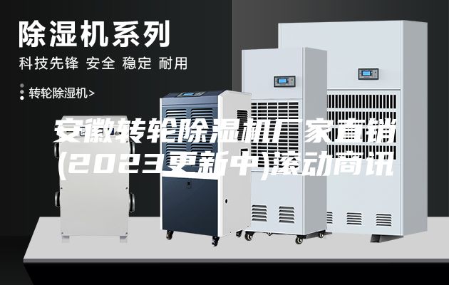 安徽轉(zhuǎn)輪除濕機(jī)廠家直銷(2023更新中)滾動(dòng)商訊
