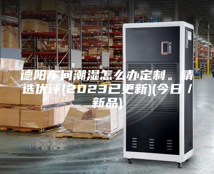 德陽車間潮濕怎么辦定制。精選優評(2023已更新)(今日／新品)