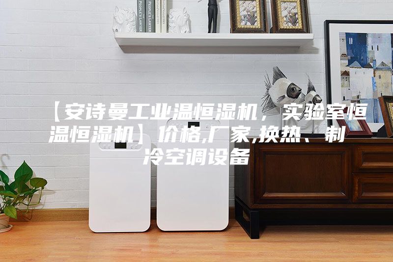 【安詩曼工業溫恒濕機，實驗室恒溫恒濕機】價格,廠家,換熱、制冷空調設備