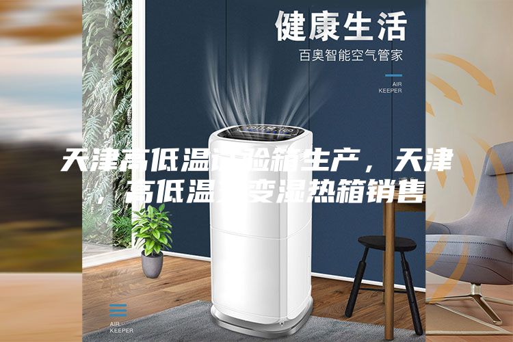 天津高低溫試驗(yàn)箱生產(chǎn)，天津，高低溫交變濕熱箱銷(xiāo)售