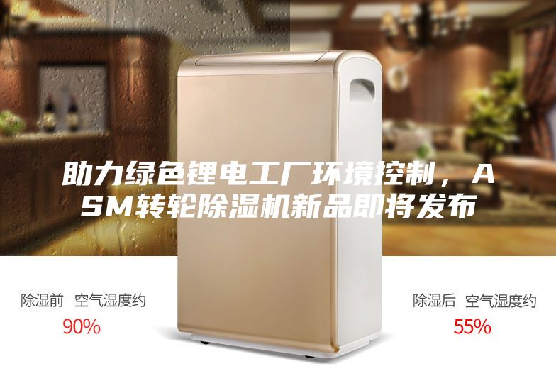 助力綠色鋰電工廠環(huán)境控制，ASM轉(zhuǎn)輪除濕機(jī)新品即將發(fā)布
