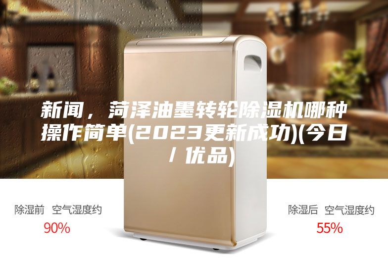 新聞，菏澤油墨轉(zhuǎn)輪除濕機哪種操作簡單(2023更新成功)(今日／優(yōu)品)