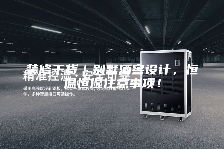 裝修干貨｜別墅酒窖設計，恒溫恒濕注意事項！