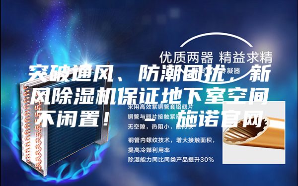 突破通風、防潮困擾，新風除濕機保證地下室空間不閑置！ – 施諾官網