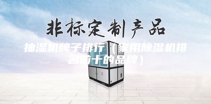 抽濕機(jī)牌子排行（家用除濕機(jī)排名前十的品牌）