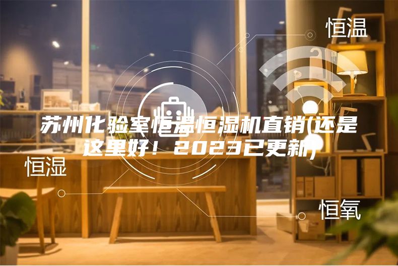 蘇州化驗室恒溫恒濕機直銷(還是這里好！2023已更新)