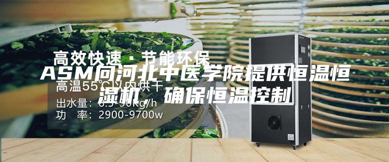 ASM向河北中醫學院提供恒溫恒濕機，確保恒溫控制
