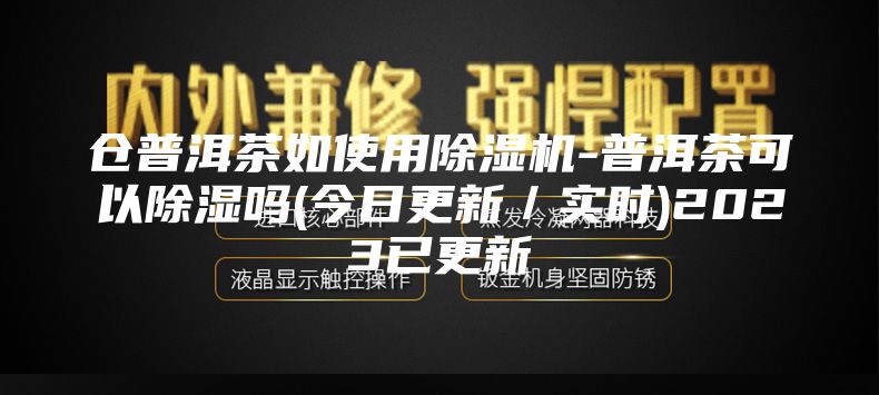 倉普洱茶如使用除濕機(jī)-普洱茶可以除濕嗎(今日更新／實(shí)時(shí))2023已更新