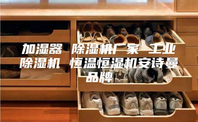 加濕器 除濕機(jī)廠家 工業(yè)除濕機(jī) 恒溫恒濕機(jī)安詩曼品牌